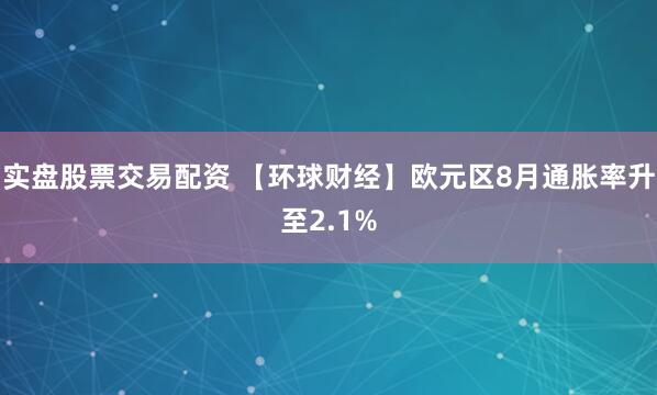 实盘股票交易配资 【环球财经】欧元区8月通胀率升至2.1%