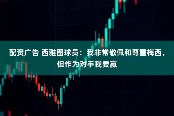 配资广告 西雅图球员：我非常敬佩和尊重梅西，但作为对手我要赢