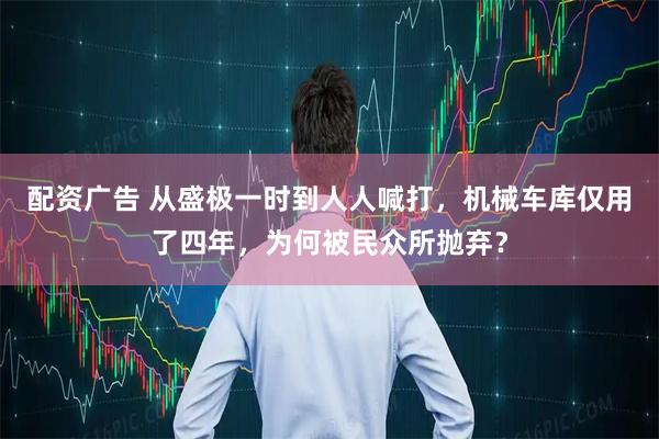 配资广告 从盛极一时到人人喊打，机械车库仅用了四年，为何被民众所抛弃？