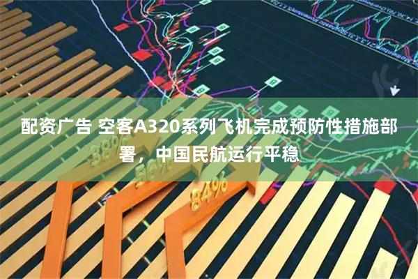 配资广告 空客A320系列飞机完成预防性措施部署，中国民航运行平稳
