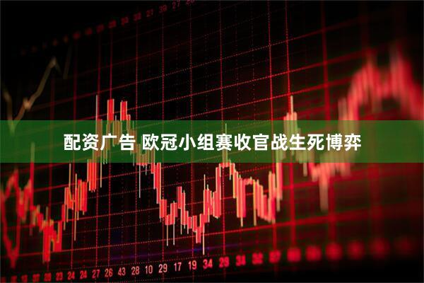 配资广告 欧冠小组赛收官战生死博弈