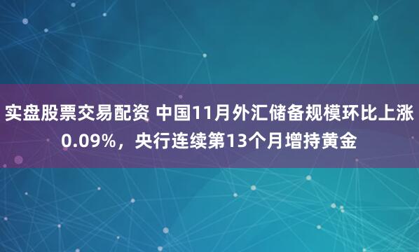 实盘股票交易配资 中国11月外汇储备规模环比上涨0.09%，央行连续第13个月增持黄金