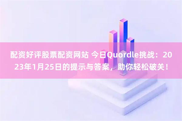 配资好评股票配资网站 今日Quordle挑战：2023年1月25日的提示与答案，助你轻松破关！