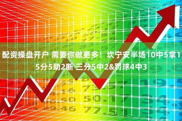 配资操盘开户 需要你做更多！坎宁安半场10中5拿15分5助2断 三分5中2&罚球4中3