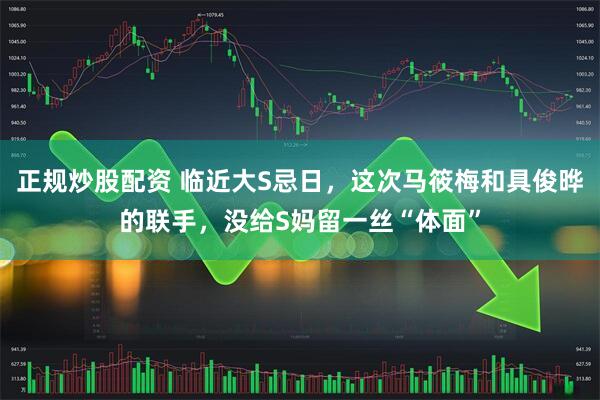 正规炒股配资 临近大S忌日，这次马筱梅和具俊晔的联手，没给S妈留一丝“体面”