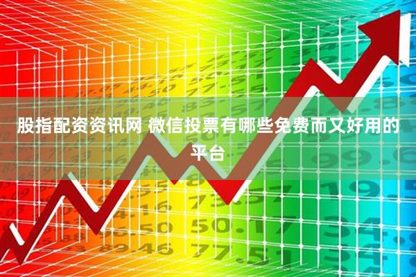 股指配资资讯网 微信投票有哪些免费而又好用的平台