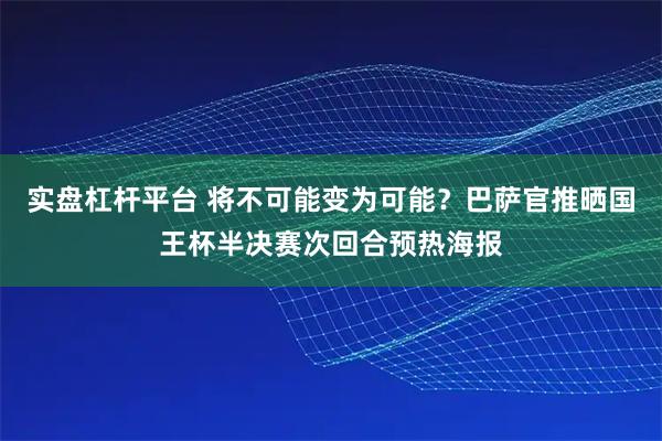 实盘杠杆平台 将不可能变为可能？巴萨官推晒国王杯半决赛次回合预热海报