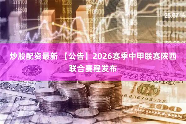 炒股配资最新 【公告】2026赛季中甲联赛陕西联合赛程发布
