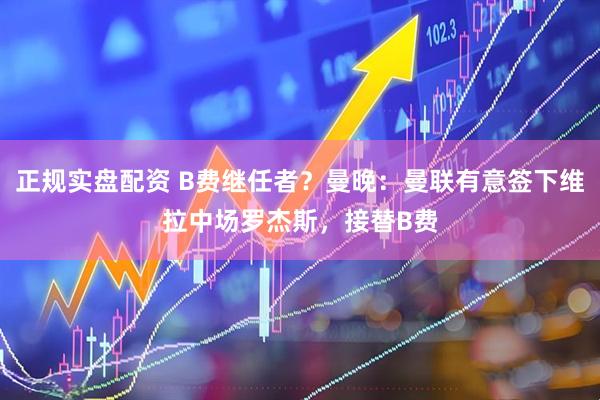正规实盘配资 B费继任者？曼晚：曼联有意签下维拉中场罗杰斯，接替B费