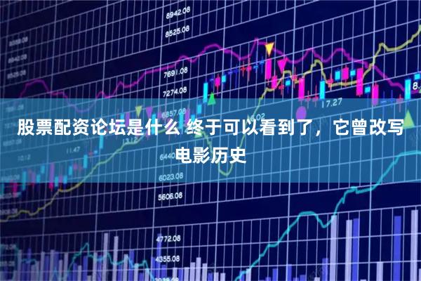 股票配资论坛是什么 终于可以看到了，它曾改写电影历史