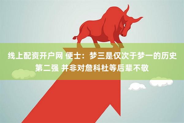 线上配资开户网 便士：梦三是仅次于梦一的历史第二强 并非对詹科杜等后辈不敬