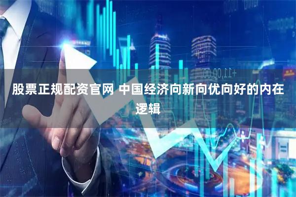 股票正规配资官网 中国经济向新向优向好的内在逻辑